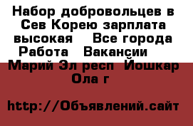 Набор добровольцев в Сев.Корею.зарплата высокая. - Все города Работа » Вакансии   . Марий Эл респ.,Йошкар-Ола г.